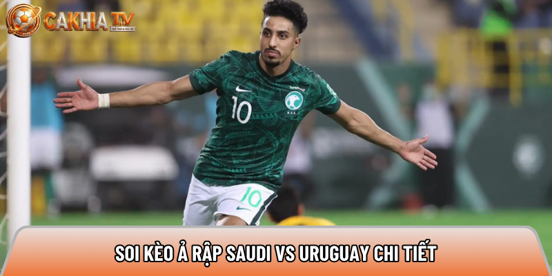 Soi kèo Ả Rập Saudi vs Uruguay chi tiết 