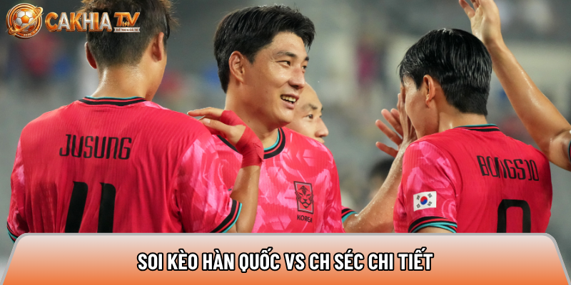 Soi kèo Hàn Quốc vs Cộng Hòa Séc chi tiết 